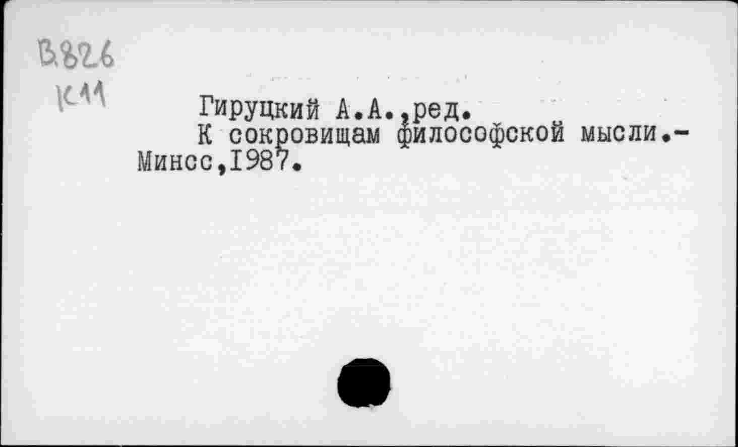 ﻿KM
Гируцкий А.А.,ред.
К сокровищам философской мысли Минсе,1987.